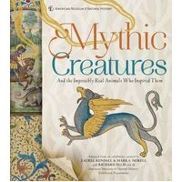 Mythic Creatures: And the Impossibly Real Animals Who Inspired Them